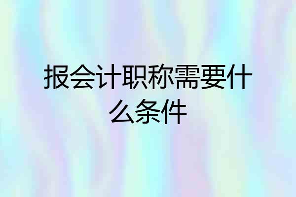 报会计职称需要什么条件