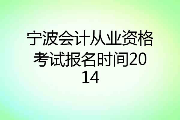 宁波会计从业资格考试报名时间2014