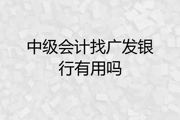 中级会计找广发银行有用吗