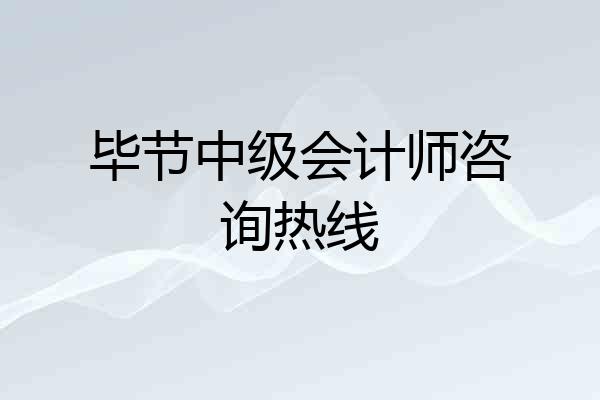 毕节中级会计师咨询热线