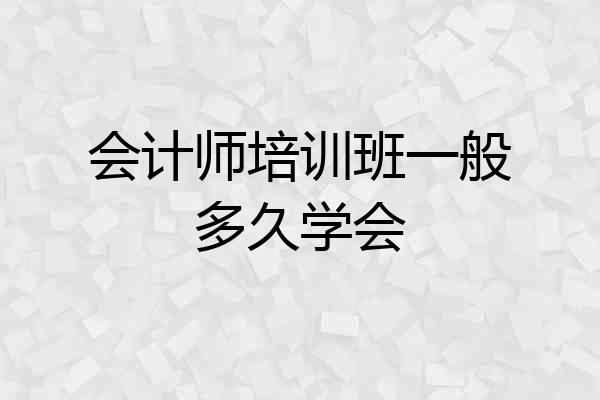 会计师培训班一般多久学会