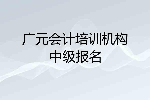 广元会计培训机构中级报名