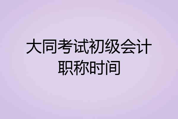 大同考试初级会计职称时间