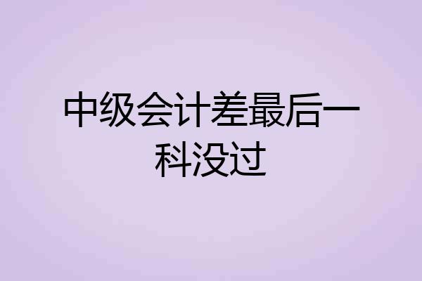 中级会计差最后一科没过