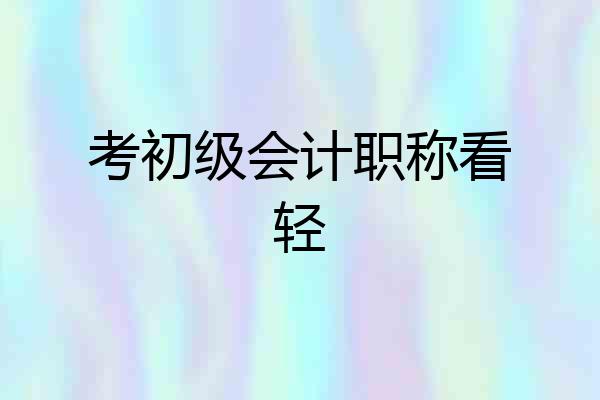 考初级会计职称看轻