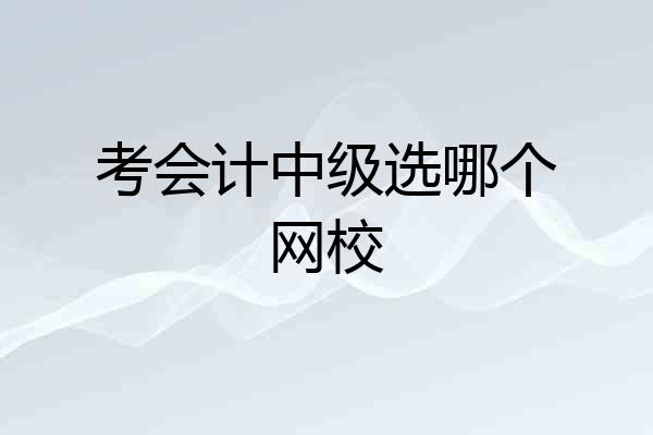考会计中级选哪个网校