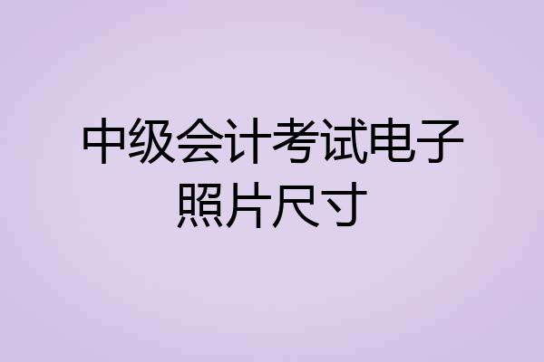 中级会计考试电子照片尺寸