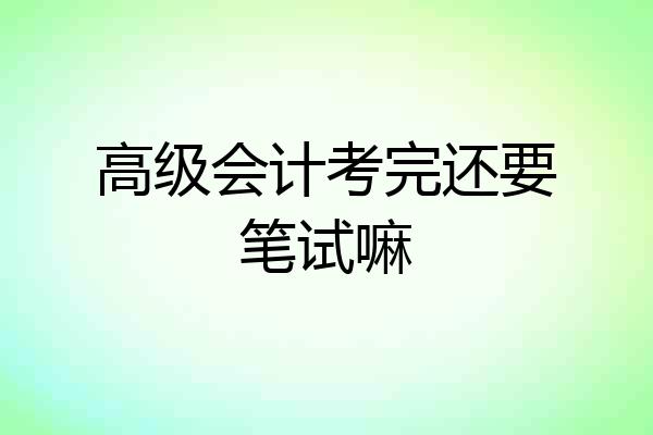 高级会计考完还要笔试嘛