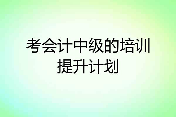 考会计中级的培训提升计划