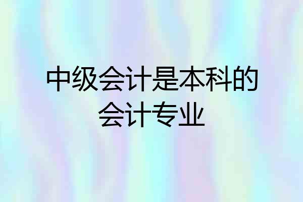 中级会计是本科的会计专业