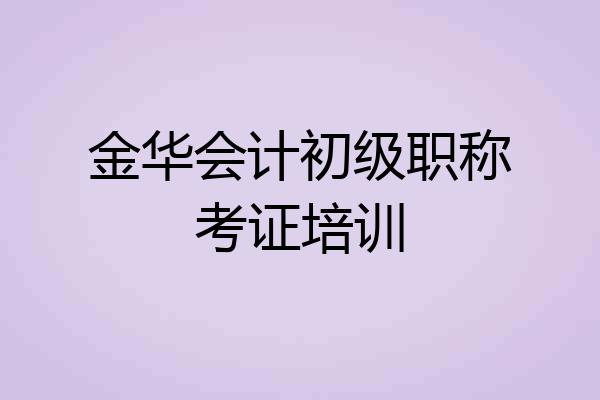 金华会计初级职称考证培训