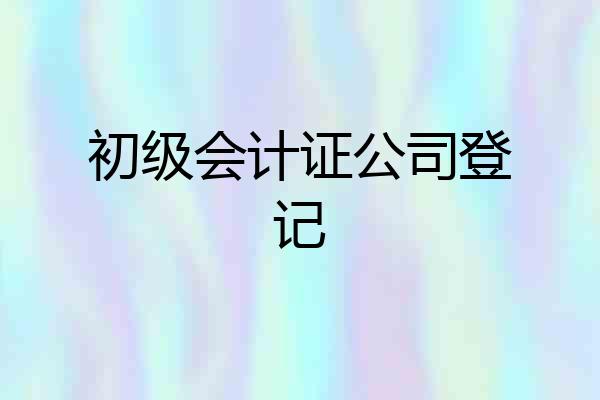 初级会计证公司登记