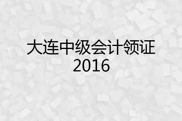 大连中级会计领证2016