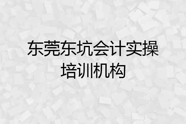 东莞东坑会计实操培训机构