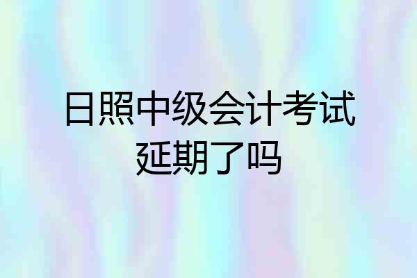 日照中级会计考试延期了吗