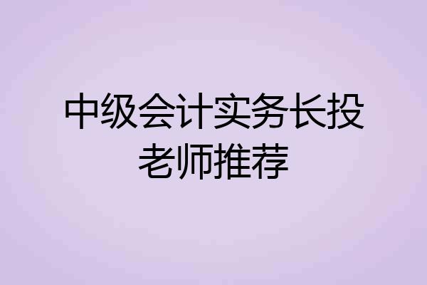 中级会计实务长投老师推荐
