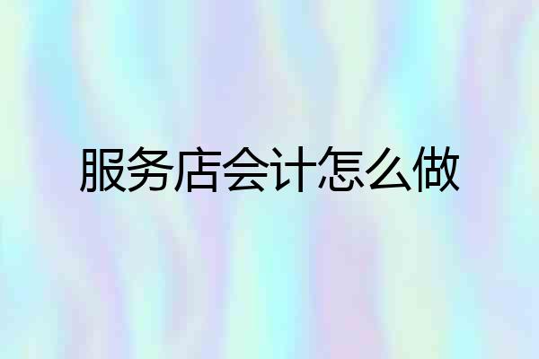 服务店会计怎么做