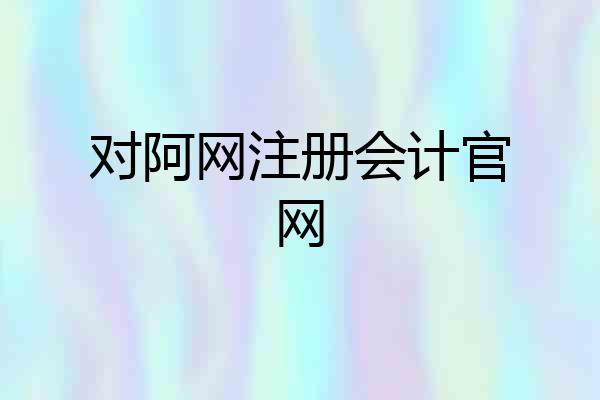 对阿网注册会计官网