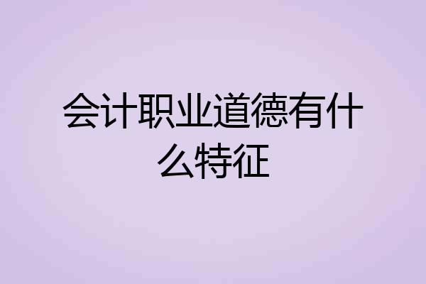 会计职业道德有什么特征