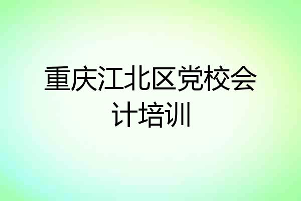 重庆江北区党校会计培训