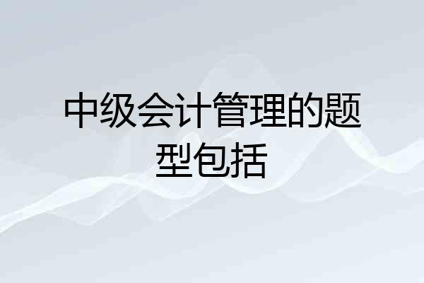 中级会计管理的题型包括