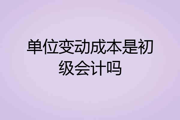单位变动成本是初级会计吗