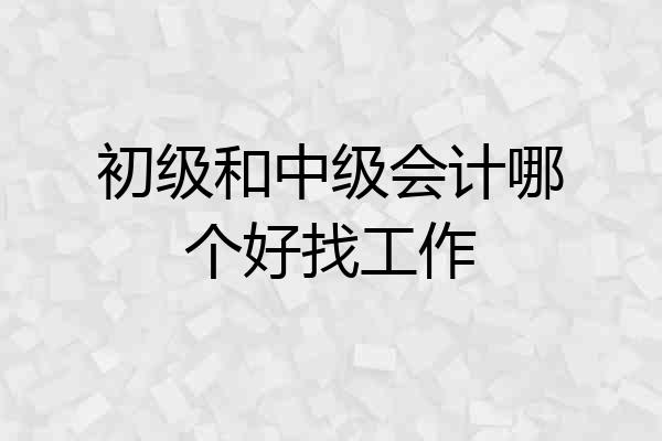 初级和中级会计哪个好找工作