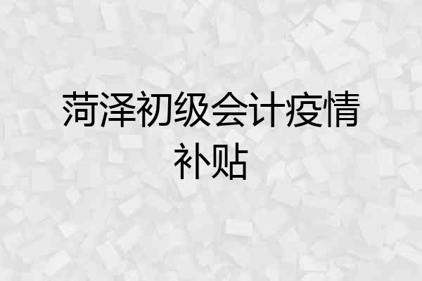菏泽初级会计疫情补贴