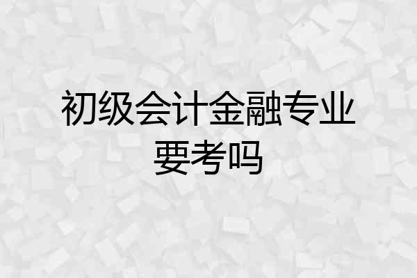 初级会计金融专业要考吗
