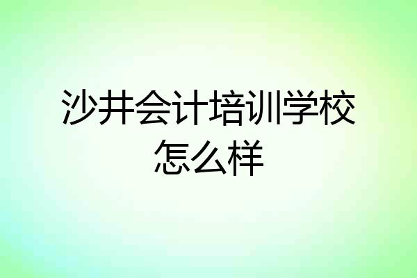 沙井会计培训学校怎么样
