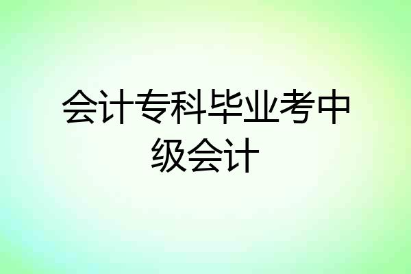会计专科毕业考中级会计