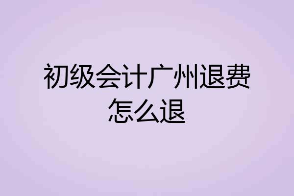 初级会计广州退费怎么退