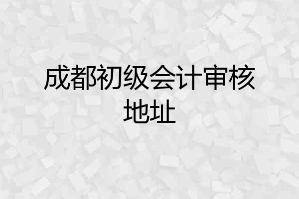 成都初级会计审核地址