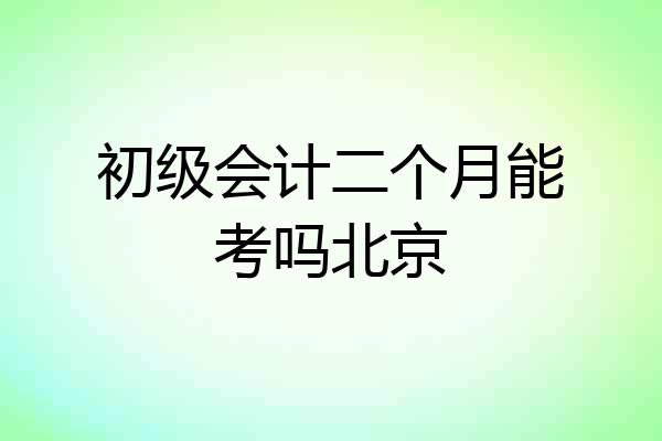 初级会计二个月能考吗北京