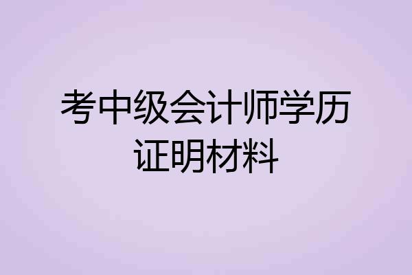 考中级会计师学历证明材料