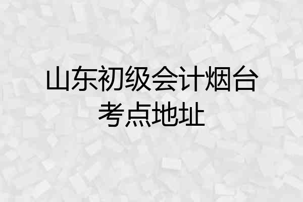 山东初级会计烟台考点地址