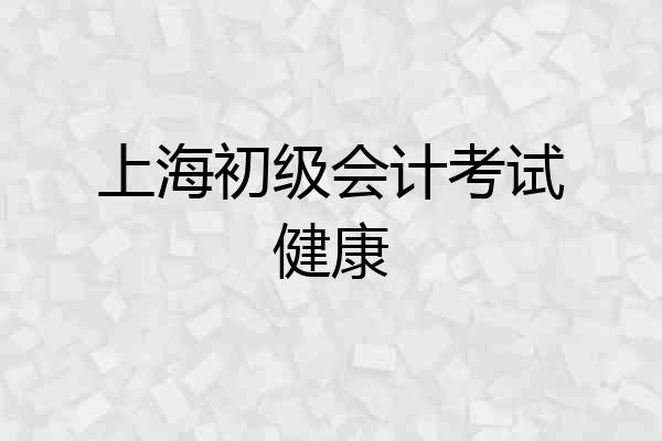 上海初级会计考试健康