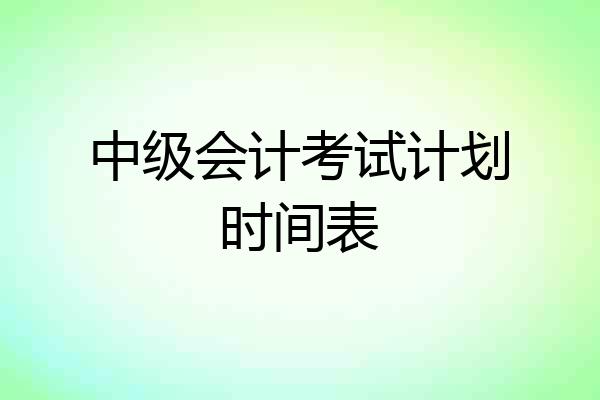 中级会计考试计划时间表