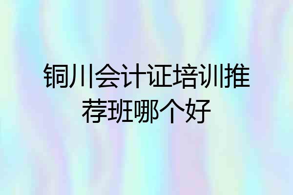 铜川会计证培训推荐班哪个好