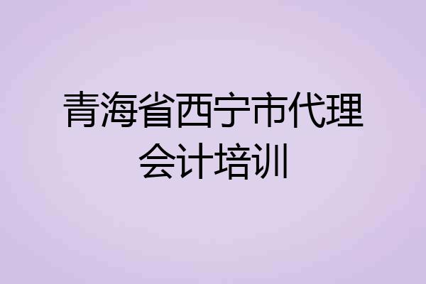 青海省西宁市代理会计培训