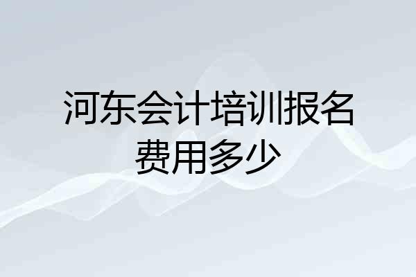 河东会计培训报名费用多少
