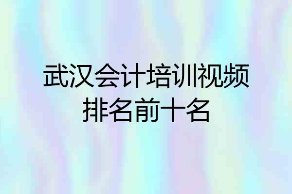 武汉会计培训视频排名前十名