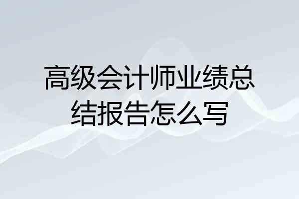 高级会计师业绩总结报告怎么写