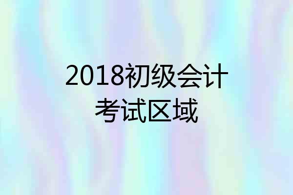 2018初级会计考试区域