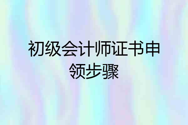 初级会计师证书申领步骤