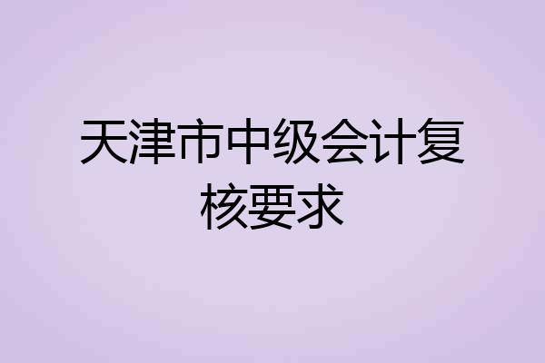 天津市中级会计复核要求