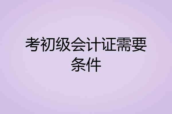 考初级会计证需要条件