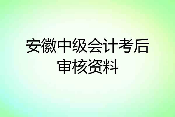 安徽中级会计考后审核资料