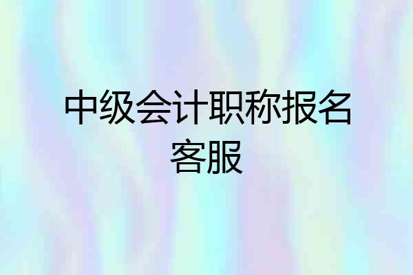 中级会计职称报名客服