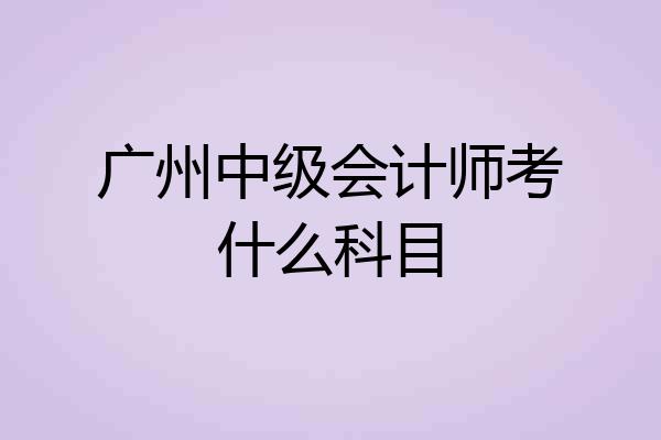 广州中级会计师考什么科目